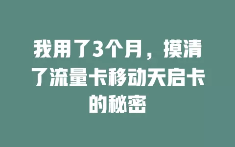 我用了3个月，摸清了流量卡移动天启卡的秘密