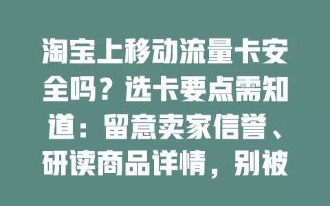 淘宝上移动流量卡安全吗？选卡要点需知道：留意卖家信誉、研读商品详情，别被低价迷惑，多方面考量才能挑到安全合适的流量卡