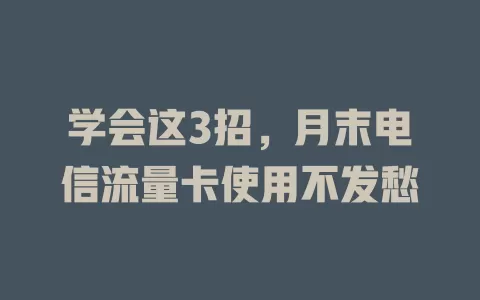 学会这3招，月末电信流量卡使用不发愁