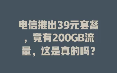电信推出39元套餐,竟有200GB流量,这是真的吗?