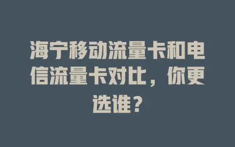 海宁移动流量卡和电信流量卡对比，你更选谁？