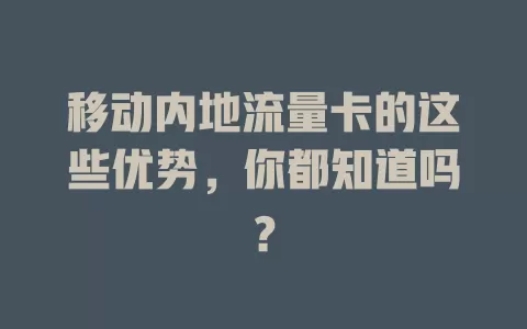 移动内地流量卡的这些优势，你都知道吗？