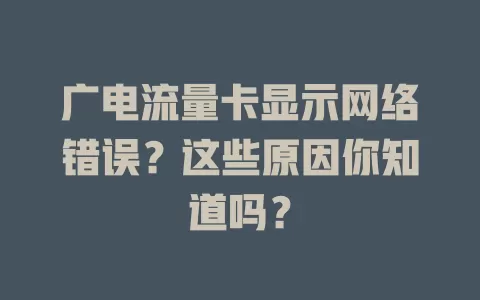 广电流量卡显示网络错误？这些原因你知道吗？