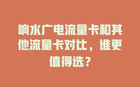 响水广电流量卡和其他流量卡对比，谁更值得选？