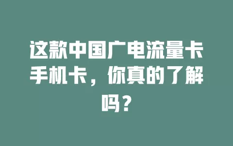 这款中国广电流量卡手机卡，你真的了解吗？