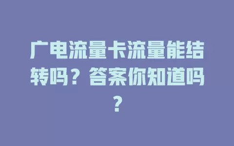 广电流量卡流量能结转吗？答案你知道吗？