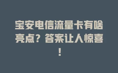 宝安电信流量卡有啥亮点？答案让人惊喜！