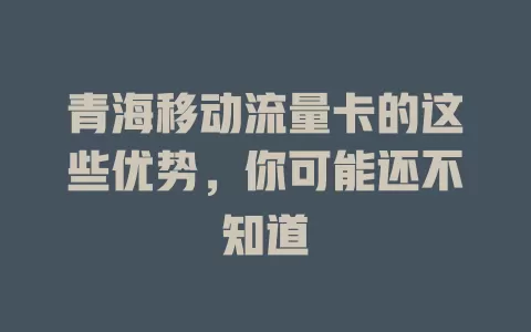 青海移动流量卡的这些优势，你可能还不知道