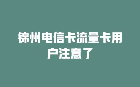 锦州电信卡流量卡用户注意了