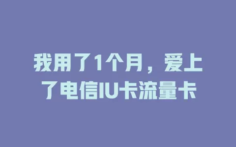 我用了1个月，爱上了电信IU卡流量卡