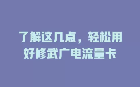 了解这几点，轻松用好修武广电流量卡