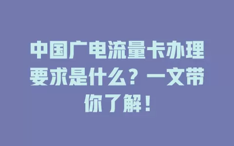 中国广电流量卡办理要求是什么？一文带你了解！