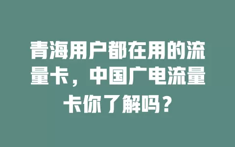青海用户都在用的流量卡，中国广电流量卡你了解吗？