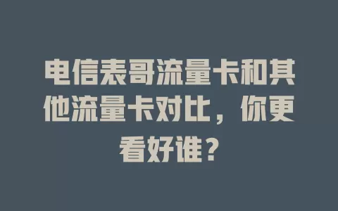 电信表哥流量卡和其他流量卡对比，你更看好谁？