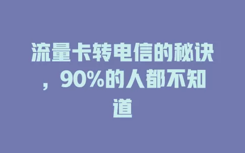 流量卡转电信的秘诀，90%的人都不知道