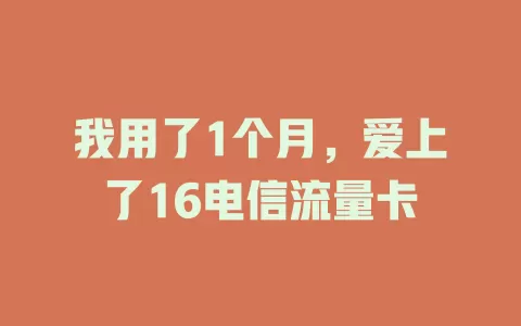 我用了1个月，爱上了16电信流量卡