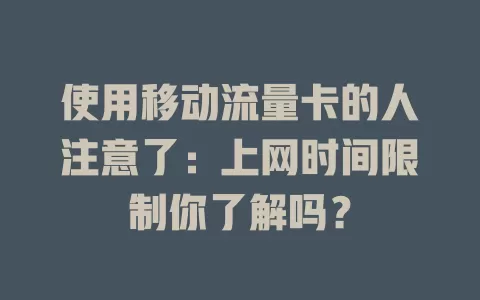使用移动流量卡的人注意了：上网时间限制你了解吗？