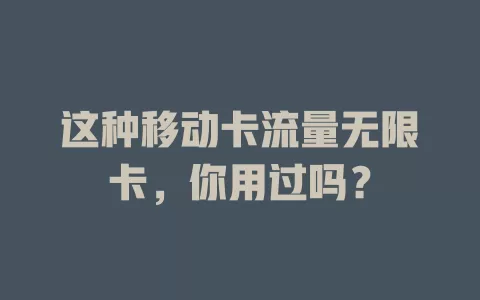 这种移动卡流量无限卡，你用过吗？