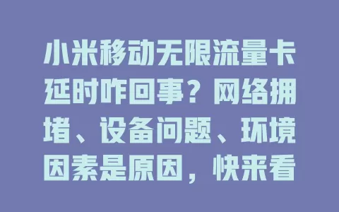小米移动无限流量卡延时咋回事？网络拥堵、设备问题、环境因素是原因，快来看！