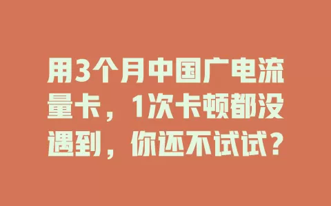 用3个月中国广电流量卡，1次卡顿都没遇到，你还不试试？