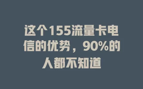这个155流量卡电信的优势，90%的人都不知道