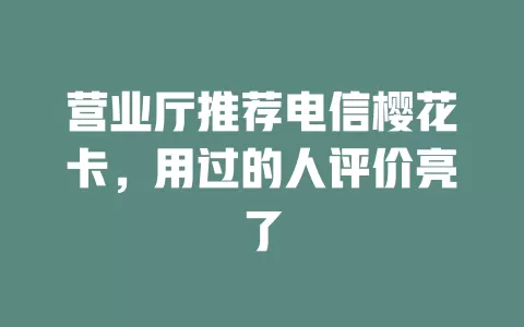 营业厅推荐电信樱花卡，用过的人评价亮了