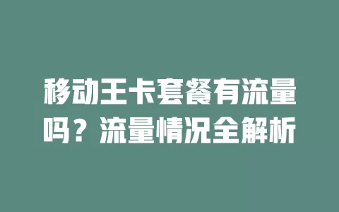 移动王卡套餐有流量吗？流量情况全解析