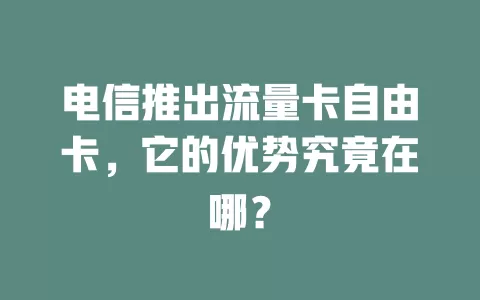 电信推出流量卡自由卡，它的优势究竟在哪？