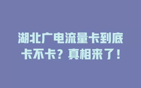 湖北广电流量卡到底卡不卡？真相来了！