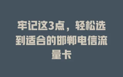 牢记这3点，轻松选到适合的邯郸电信流量卡