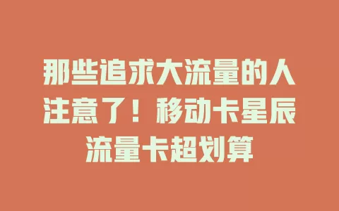 那些追求大流量的人注意了！移动卡星辰流量卡超划算