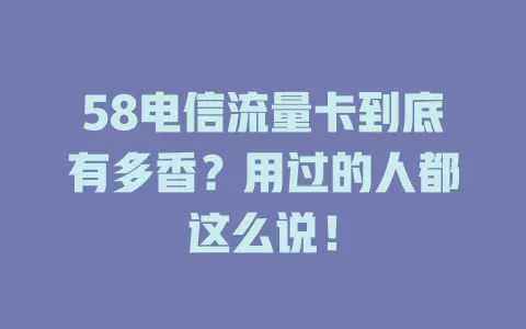 58电信流量卡到底有多香？用过的人都这么说！