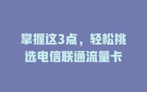 掌握这3点，轻松挑选电信联通流量卡