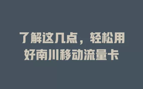 了解这几点，轻松用好南川移动流量卡