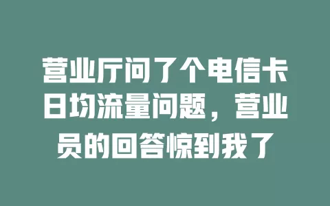 营业厅问了个电信卡日均流量问题，营业员的回答惊到我了