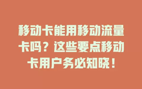 移动卡能用移动流量卡吗？这些要点移动卡用户务必知晓！