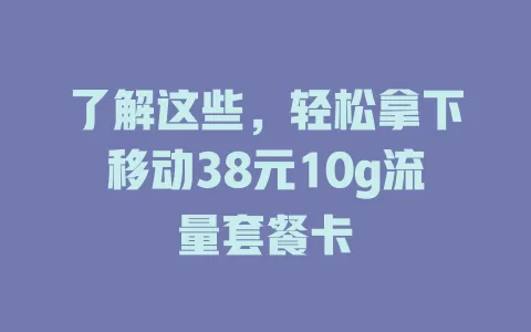 了解这些，轻松拿下移动38元10g流量套餐卡
