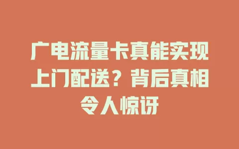 广电流量卡真能实现上门配送？背后真相令人惊讶