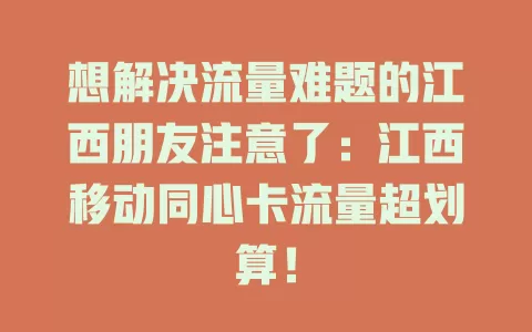 想解决流量难题的江西朋友注意了：江西移动同心卡流量超划算！