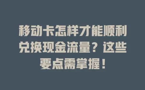 移动卡怎样才能顺利兑换现金流量？这些要点需掌握！