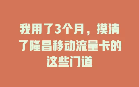 我用了3个月,摸清了隆昌移动流量卡的这些门道