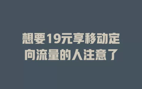 想要19元享移动定向流量的人注意了