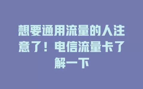 想要通用流量的人注意了！电信流量卡了解一下