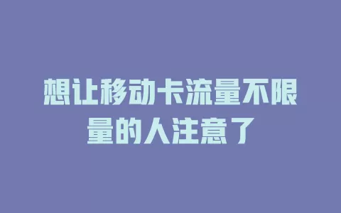 想让移动卡流量不限量的人注意了