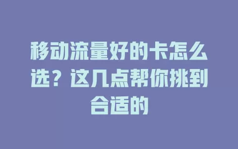 移动流量好的卡怎么选？这几点帮你挑到合适的