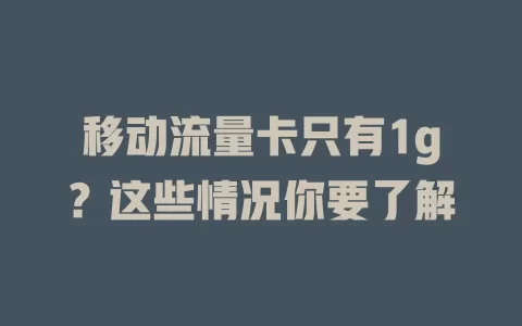 移动流量卡只有1g？这些情况你要了解