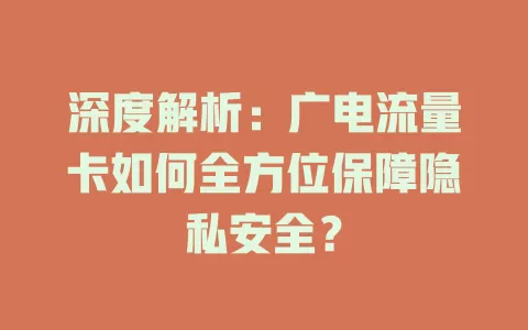 深度解析：广电流量卡如何全方位保障隐私安全？