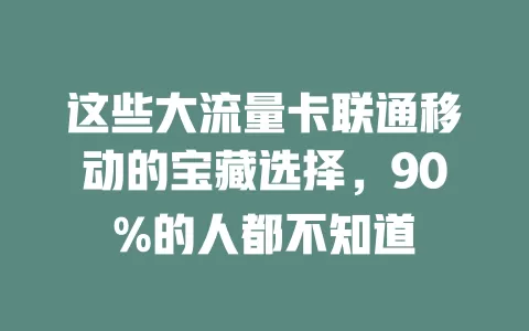 这些大流量卡联通移动的宝藏选择，90%的人都不知道