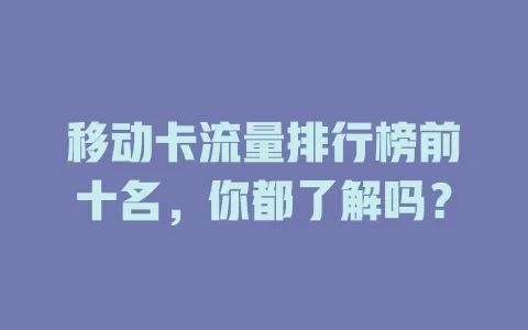 移动卡流量排行榜前十名，你都了解吗？