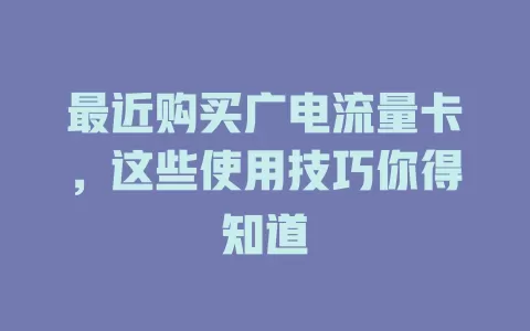 最近购买广电流量卡，这些使用技巧你得知道